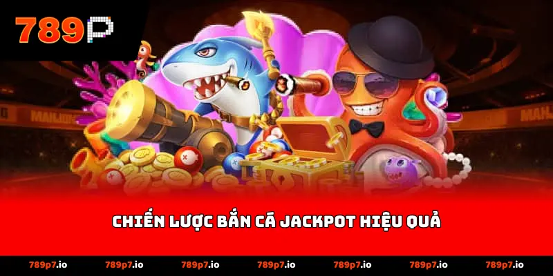 Chiến lược bắn cá jackpot hiệu quả
