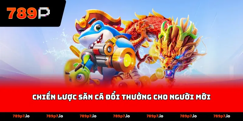 Chiến lược săn cá đổi thưởng cho người mới