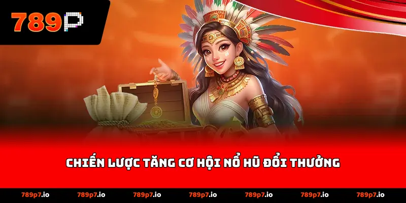 Chiến lược tăng cơ hội nổ hũ đổi thưởng