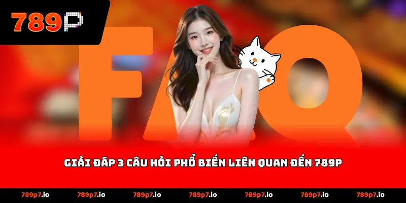 Giải đáp 3 câu hỏi phổ biến liên quan đến 789P