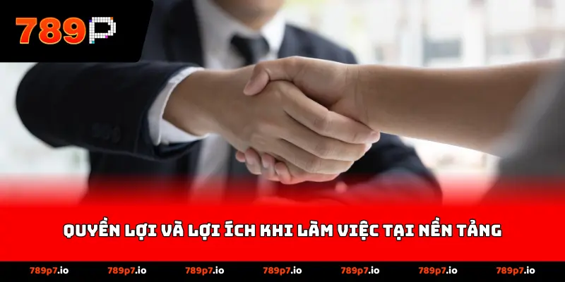 Quyền lợi và lợi ích khi làm việc tại nền tảng